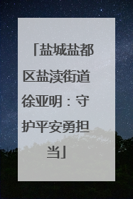 盐城盐都区盐渎街道徐亚明：守护平安勇担当